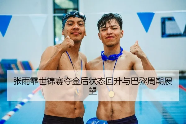 张雨霏世锦赛夺金后状态回升与巴黎周期展望